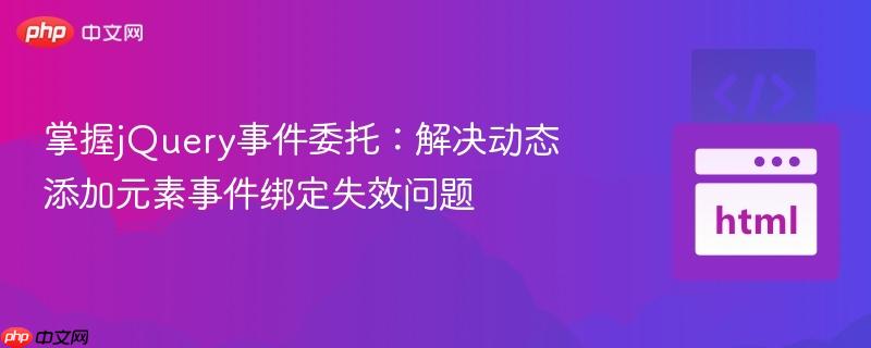 掌握jQuery事件委托：解决动态添加元素事件绑定失效问题