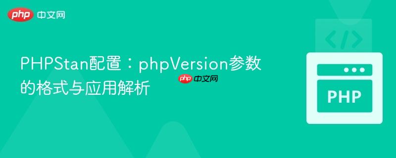 PHPStan配置：phpVersion参数的格式与应用解析
