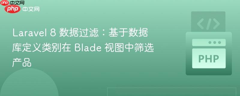 laravel 8 数据过滤：基于数据库定义类别在 blade 视图中筛选产品