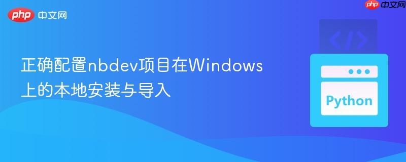 正确配置nbdev项目在Windows上的本地安装与导入
