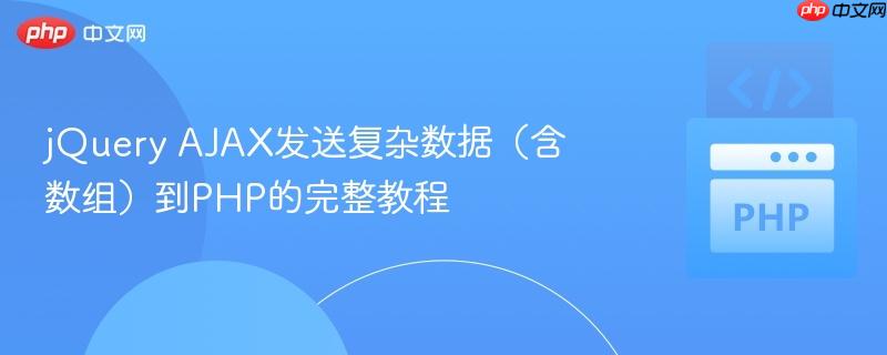 jQuery AJAX发送复杂数据（含数组）到PHP的完整教程
