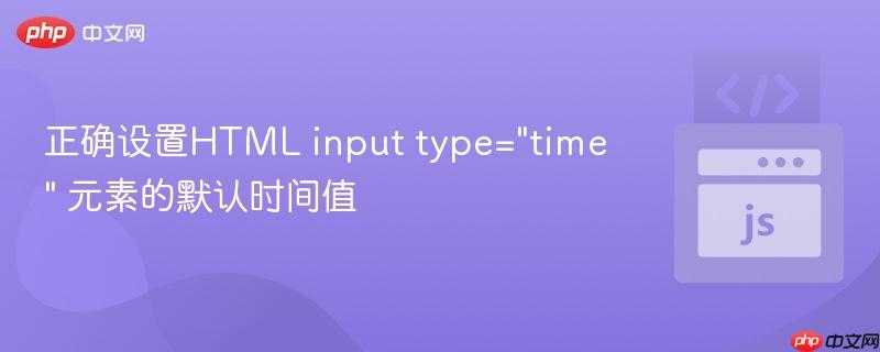 正确设置HTML input type="time" 元素的默认时间值