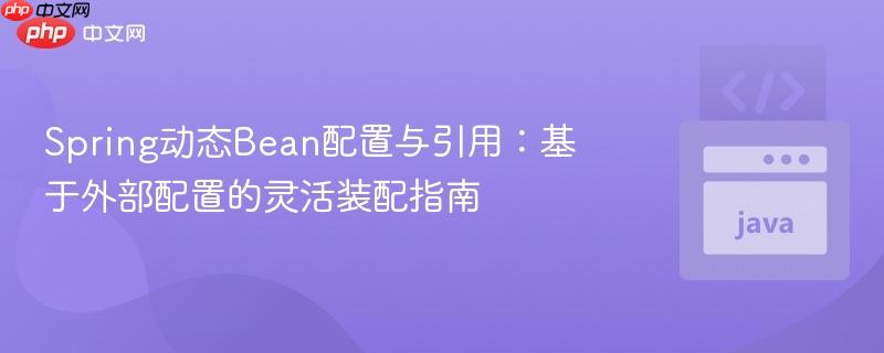 Spring动态Bean配置与引用：基于外部配置的灵活装配指南