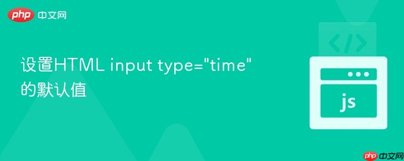 设置HTML input type=”time” 的默认值