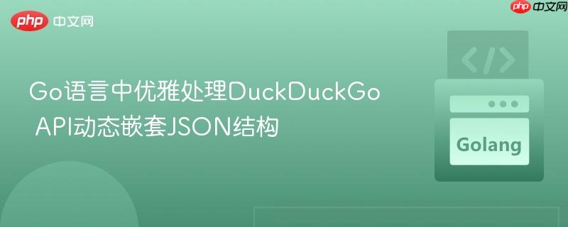 Go语言中优雅处理DuckDuckGo API动态嵌套JSON结构