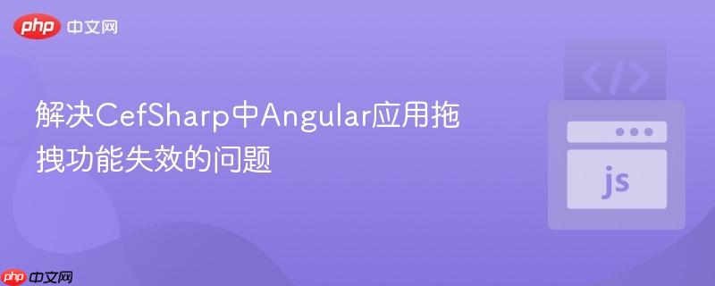 解决CefSharp中Angular应用拖拽功能失效的问题
