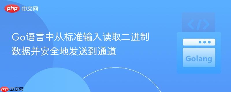 Go语言中从标准输入读取二进制数据并安全地发送到通道