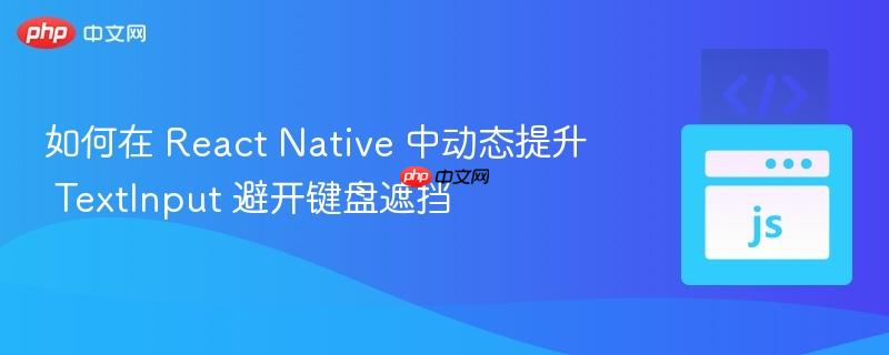 如何在 React Native 中动态提升 TextInput 避开键盘遮挡