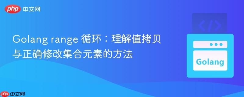 Golang range 循环：理解值拷贝与正确修改集合元素的方法
