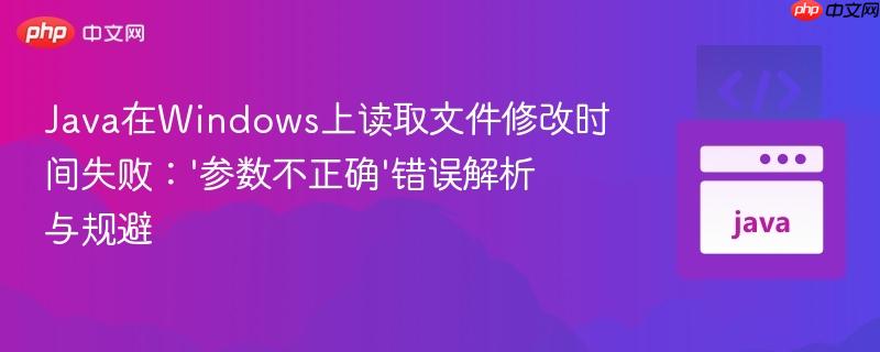Java在Windows上读取文件修改时间失败：‘参数不正确’错误解析与规避