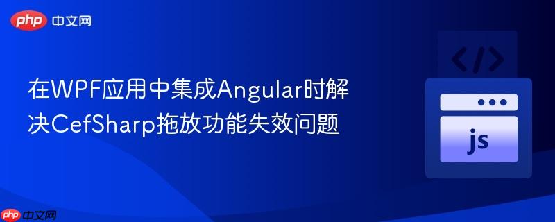 在WPF应用中集成Angular时解决CefSharp拖放功能失效问题