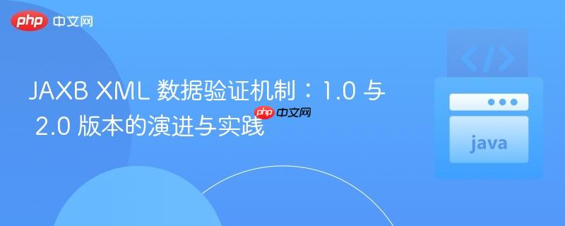 JAXB XML 数据验证机制：1.0 与 2.0 版本的演进与实践