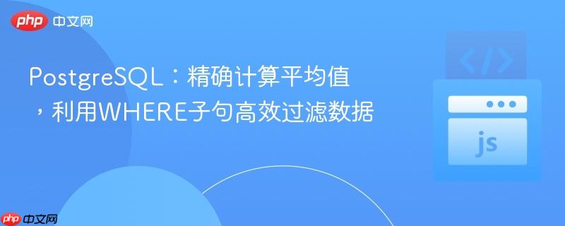 PostgreSQL：精确计算平均值，利用WHERE子句高效过滤数据