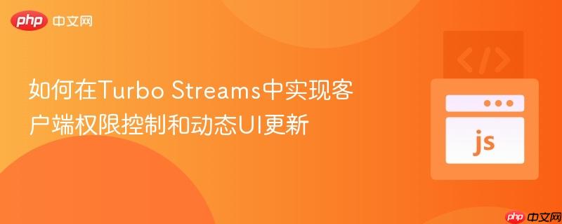 如何在Turbo Streams中实现客户端权限控制和动态UI更新