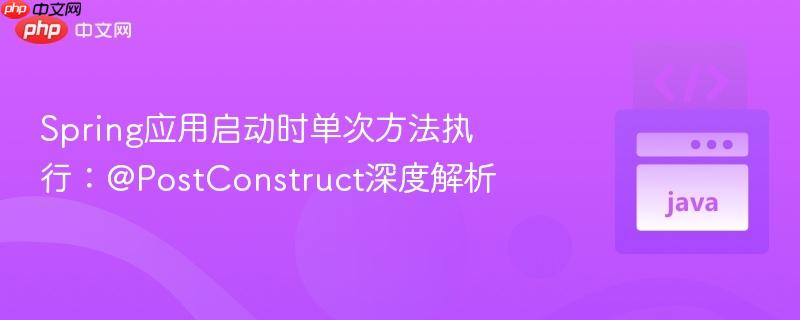 Spring应用启动时单次方法执行：@PostConstruct深度解析