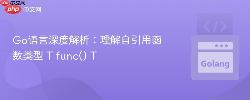 Go语言深度解析：理解自引用函数类型 T func() T