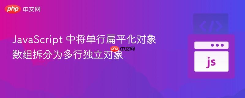 JavaScript 中将单行扁平化对象数组拆分为多行独立对象