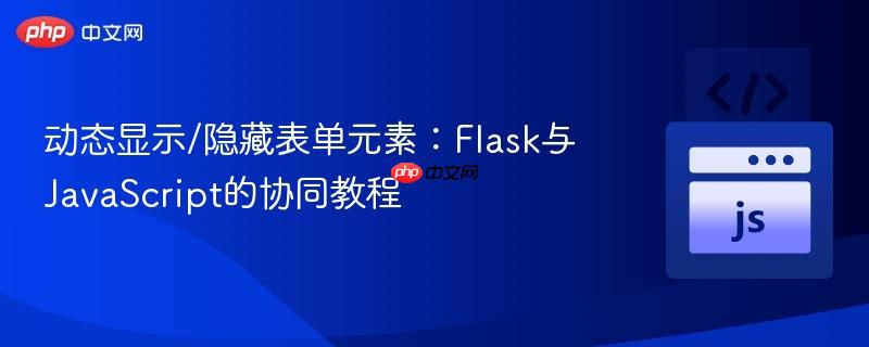动态显示/隐藏表单元素：Flask与JavaScript的协同教程