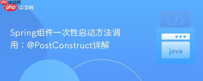 Spring组件一次性启动方法调用：@PostConstruct详解