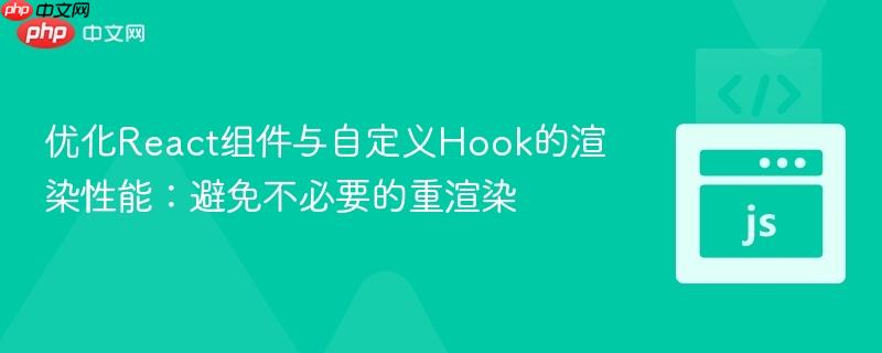 优化React组件与自定义Hook的渲染性能：避免不必要的重渲染