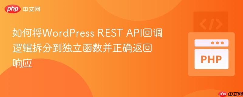 如何将WordPress REST API回调逻辑拆分到独立函数并正确返回响应