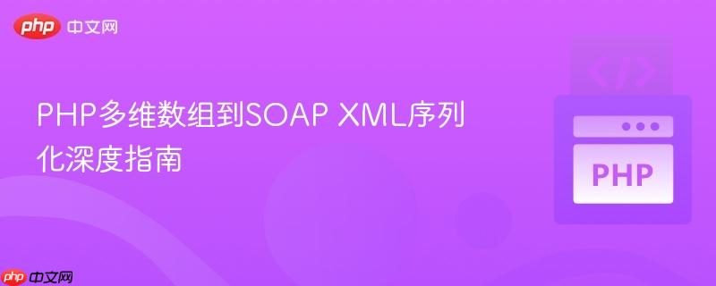 PHP多维数组到SOAP XML序列化深度指南