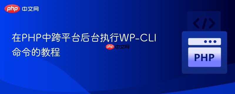 在PHP中跨平台后台执行WP-CLI命令的教程