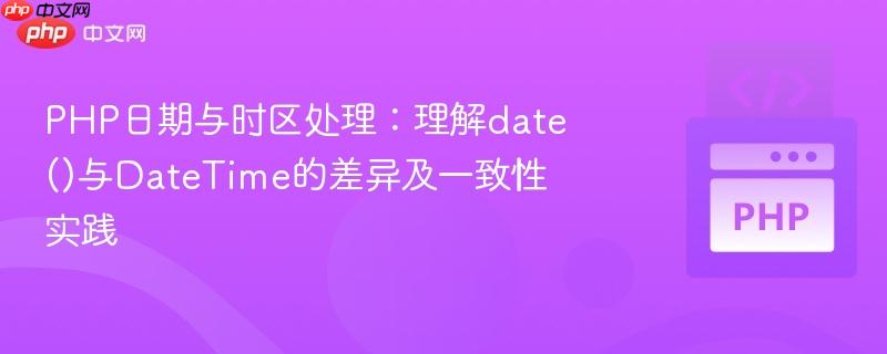 PHP日期与时区处理：理解date()与DateTime的差异及一致性实践