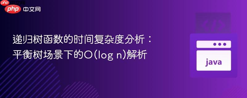 递归树函数的时间复杂度分析：平衡树场景下的O(log n)解析