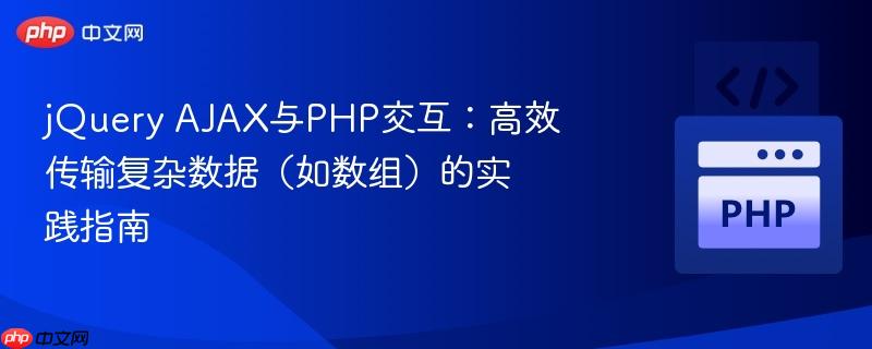 jQuery AJAX与PHP交互：高效传输复杂数据（如数组）的实践指南
