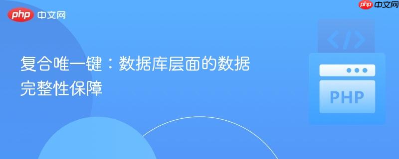 复合唯一键：数据库层面的数据完整性保障