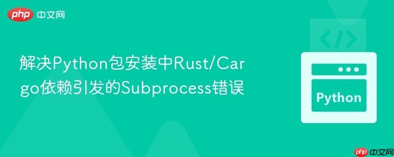 解决Python包安装中Rust/Cargo依赖引发的Subprocess错误