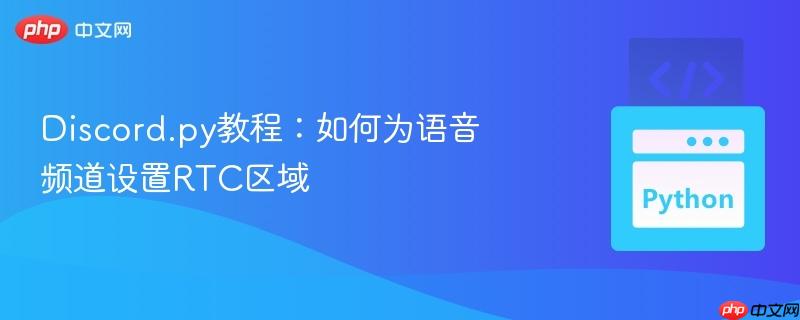 Discord.py教程：如何为语音频道设置RTC区域