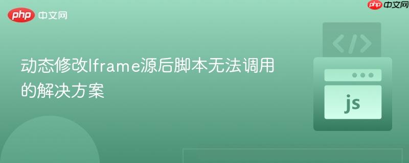 动态修改Iframe源后脚本无法调用的解决方案