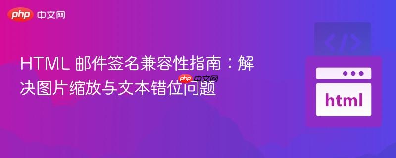 HTML 邮件签名兼容性指南：解决图片缩放与文本错位问题