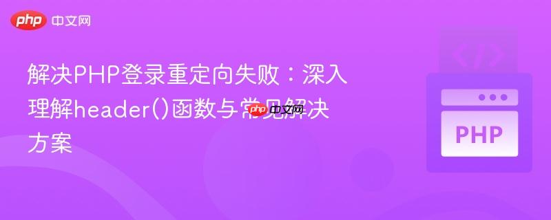 解决PHP登录重定向失败：深入理解header()函数与常见解决方案