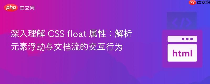 深入理解 CSS float 属性：解析元素浮动与文档流的交互行为