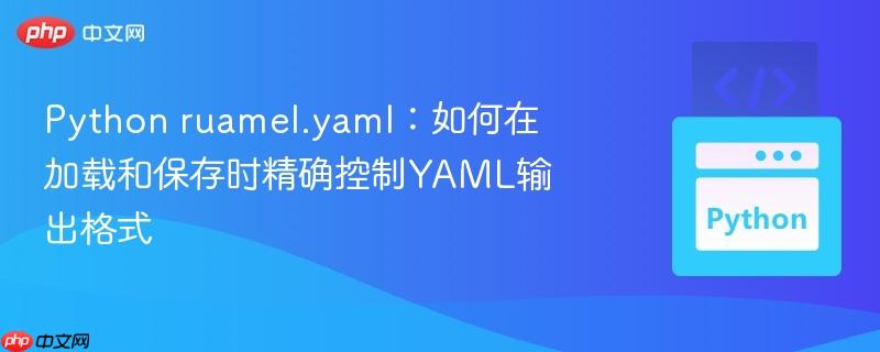 Python ruamel.yaml：如何在加载和保存时精确控制YAML输出格式