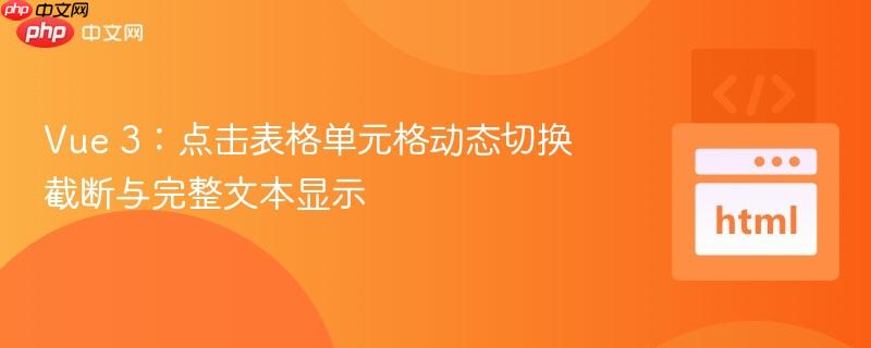 Vue 3：点击表格单元格动态切换截断与完整文本显示