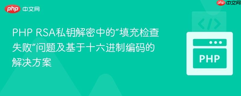 PHP RSA私钥解密中的“填充检查失败”问题及基于十六进制编码的解决方案