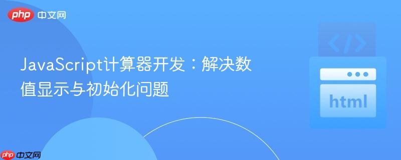 JavaScript计算器开发：解决数值显示与初始化问题