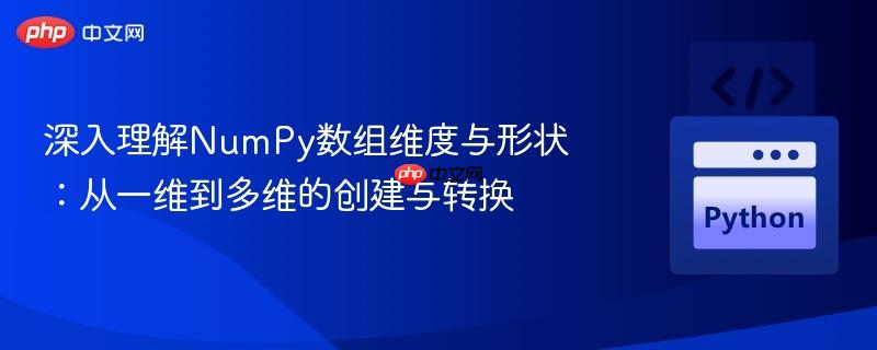深入理解NumPy数组维度与形状：从一维到多维的创建与转换