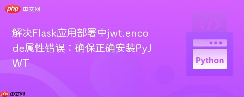 解决Flask应用部署中jwt.encode属性错误：确保正确安装PyJWT
