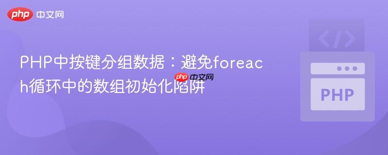 PHP中按键分组数据：避免foreach循环中的数组初始化陷阱