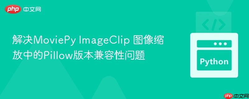 解决MoviePy ImageClip 图像缩放中的Pillow版本兼容性问题