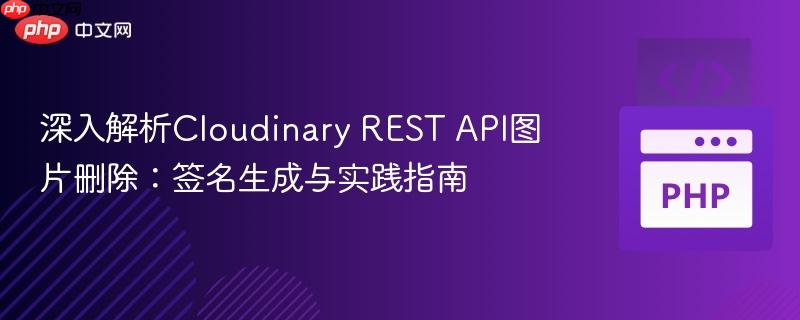深入解析Cloudinary REST API图片删除：签名生成与实践指南