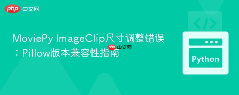 MoviePy ImageClip尺寸调整错误：Pillow版本兼容性指南