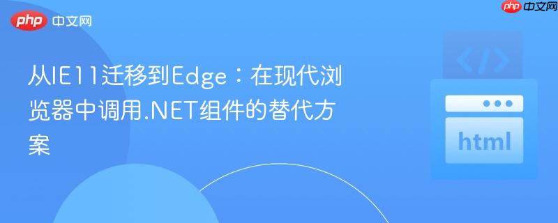 从IE11迁移到Edge：在现代浏览器中调用.NET组件的替代方案