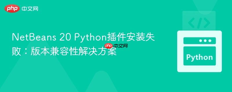 NetBeans 20 Python插件安装失败：版本兼容性解决方案