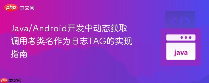 Java/Android开发中动态获取调用者类名作为日志TAG的实现指南